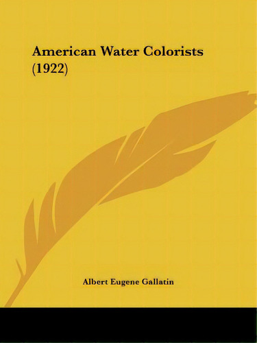 American Water Colorists (1922), De Gallatin, Albert Eugene. Editorial Kessinger Pub Llc, Tapa Blanda En Inglés