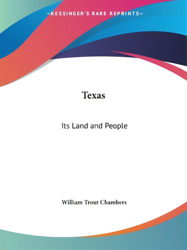 Texas: Its Land And People, De Chambers, William Trout., Vol. 1. Editorial Kessinger Pub Llc, Tapa Blanda En Inglés