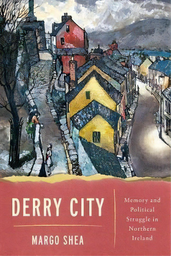 Derry City : Memory And Political Struggle In Northern Ireland, De Margo Shea. Editorial University Of Notre Dame Press, Tapa Dura En Inglés