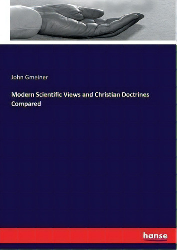 Modern Scientific Views And Christian Doctrines Compared, De John Gmeiner., Vol. 1. Editorial Hansebooks, Tapa Blanda En Inglés