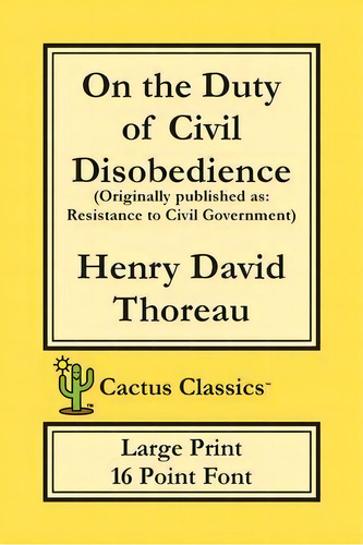 On The Duty Of Civil Disobedience (cactus Classics Large Print) : Resistance To Civil Government;..., De Henry David Thoreau. Editorial Cactus Classics, Tapa Blanda En Inglés
