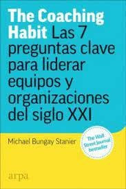 The Coaching Habit Las 7 Preguntas Clave Para Liderar Eq...