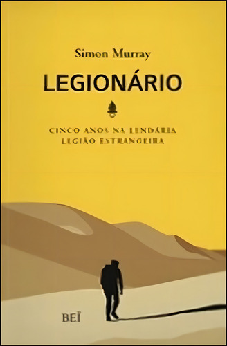 Legionario - Cinco Anos Na Lendaria Legiao Estrangeira, De Murray, Simon. Editora Bei Editora, Capa Mole, Edição 1ª Edição - 2010