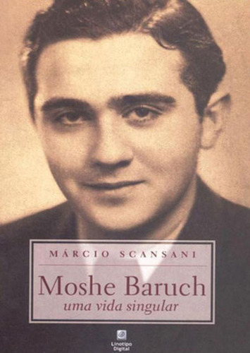 Moshe Baruch - Uma Vida Singular, De Scansani,  Márcio. Editora Linotipo Digital, Capa Mole, Edição 1ªedição - 2015 Em Português