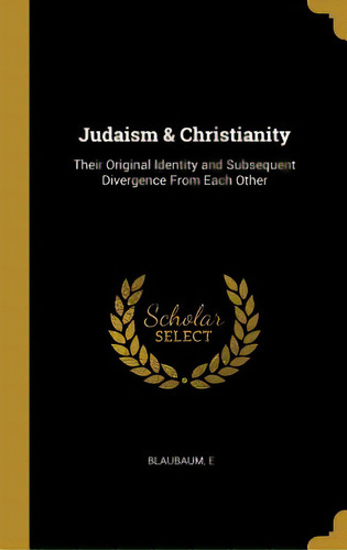 Judaism & Christianity: Their Original Identity And Subsequent Divergence From Each Other, De E, Blaubaum. Editorial Wentworth Pr, Tapa Dura En Inglés