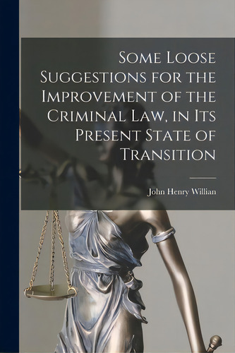 Some Loose Suggestions For The Improvement Of The Criminal Law, In Its Present State Of Transitio..., De Willian, John Henry B. 1827. Editorial Legare Street Pr, Tapa Blanda En Inglés