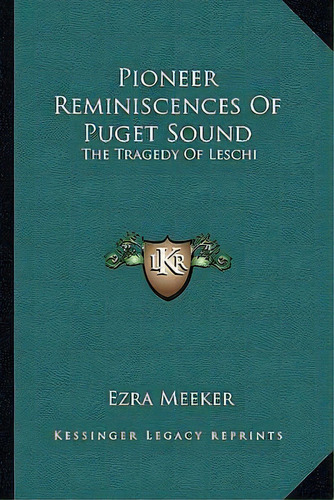 Pioneer Reminiscences Of Puget Sound : The Tragedy Of Leschi, De Ezra Meeker. Editorial Kessinger Publishing, Tapa Blanda En Inglés