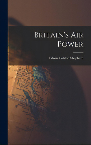 Britain's Air Power, De Shepherd, Edwin Colston 1891-. Editorial Hassell Street Pr, Tapa Dura En Inglés