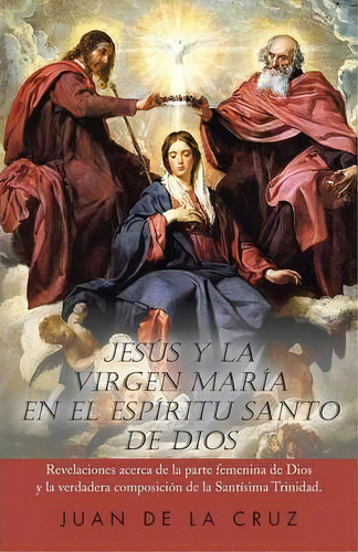 Jesus Y La Virgen Maria En El Espiritu Santo De Dios, De Juan De La Cruz. Editorial Palibrio, Tapa Blanda En Español