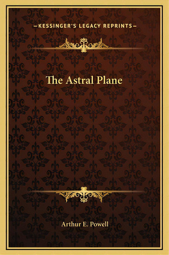 The Astral Plane, De Powell, Arthur E.. Editorial Kessinger Pub Llc, Tapa Dura En Inglés