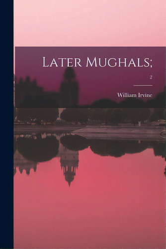 Later Mughals;; 2, De Irvine, William 1840-1911. Editorial Legare Street Pr, Tapa Blanda En Inglés