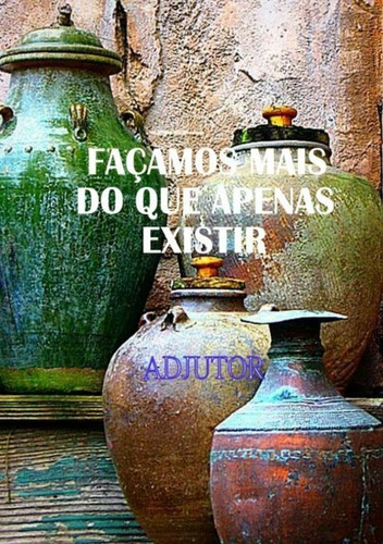 Façamos Mais Do Que Apenas Existir, De Adjutor. Série Não Aplicável, Vol. 1. Editora Clube De Autores, Capa Mole, Edição 1 Em Português, 2014