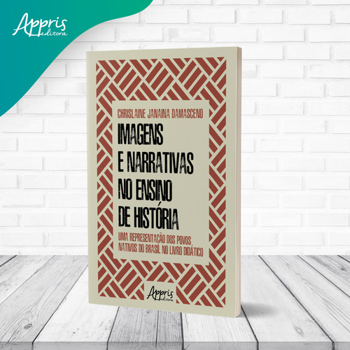 Imagens E Narrativas No Ensino De Historia: Uma Representaçao Dos Povos Nativos Do Brasil No Livro Didatico, De Chrislaine Janaina Damasceno. Editorial Appris, Capa Mole, Edição 1 Em Português, 2023