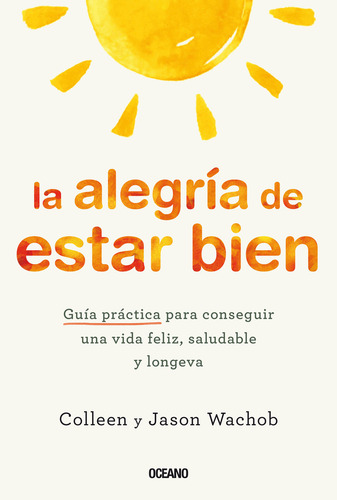 La Alegría De Estar Bien: Guía Práctica Para Conseguir Una Vida Feliz, Saludable Y Longeva, De Colleen Wachob., Vol. 1.0. Editorial Oceano, Tapa Blanda, Edición 1.0 En Español, 2024