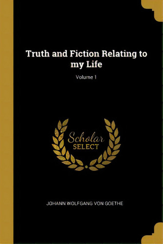 Truth And Fiction Relating To My Life; Volume 1, De Von Goethe, Johann Wolfgang. Editorial Wentworth Pr, Tapa Blanda En Inglés