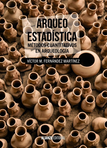 Arqueo-estadística. Métodos Cuantitativos En Arqueología (e: Sin Datos, De Víctor M. Fernández Martínez. Serie Sin Datos, Vol. 0. Editorial Alianza, Tapa Blanda, Edición Sin Datos En Español, 2015