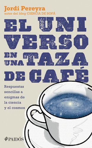 El Universo En Una Taza De Café: Respuestas sencillas a enigmas de la ciencia y el cosmos, de Pereyra, Jordi. Serie Fuera de colección Editorial Paidos México, tapa blanda en español, 2015