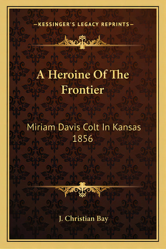 A Heroine Of The Frontier: Miriam Davis Colt In Kansas 1856, De Bay, J. Christian. Editorial Kessinger Pub Llc, Tapa Blanda En Inglés