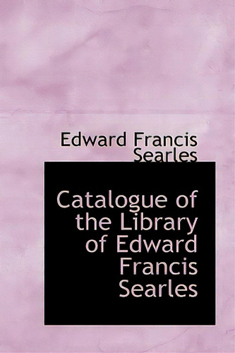 Catalogue Of The Library Of Edward Francis Searles, De Searles, Edward Francis., Vol. 1. Editorial Bibliobazaar, Tapa Blanda En Inglés