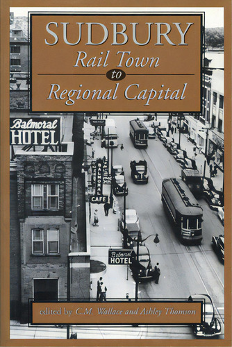 Sudbury: Rail Town To Regional Capital, De Wallace, C. M.. Editorial Dundurn Pr Ltd, Tapa Blanda En Inglés