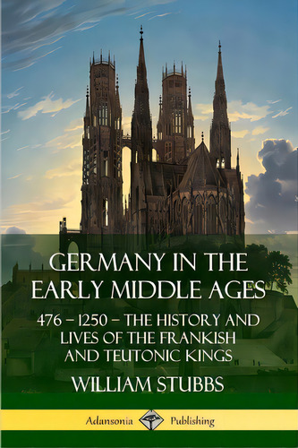 Germany In The Early Middle Ages: 476 - 1250 - The History And Lives Of The Frankish And Teutonic..., De Stubbs, William. Editorial Lulu Pr, Tapa Blanda En Inglés