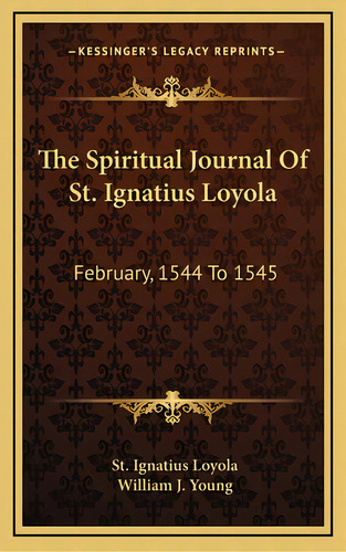 The Spiritual Journal Of St. Ignatius Loyola: February, 1544 To 1545, De Loyola, St Ignatius. Editorial Kessinger Pub Llc, Tapa Dura En Inglés
