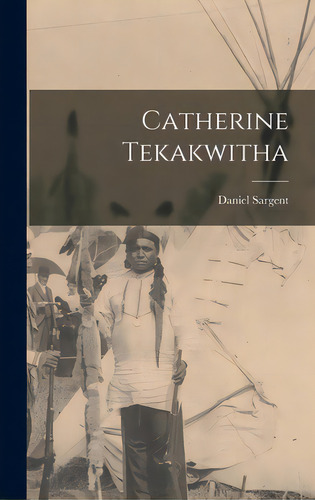 Catherine Tekakwitha, De Sargent, Daniel 1890-1987. Editorial Hassell Street Pr, Tapa Dura En Inglés
