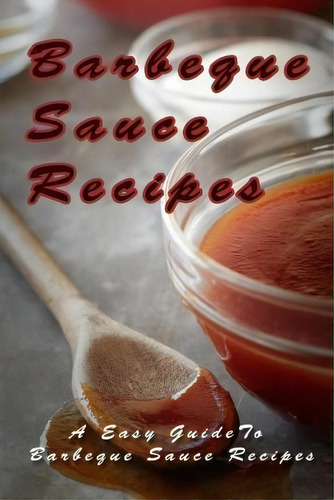 Barbecue Sauce Recipes: A Easy Guide To Barbeque Sauce Recipes, De Mary Ann Templeton., Vol. 1. Editorial Createspace Independent Publishing Platform, Tapa Blanda En Inglés