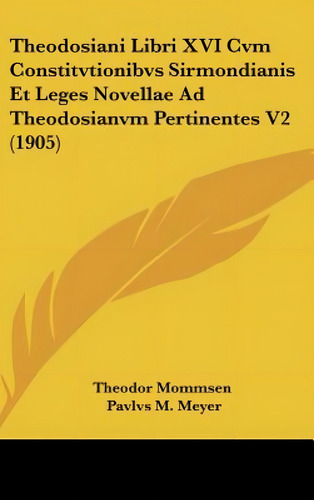 Theodosiani Libri Xvi Cvm Constitvtionibvs Sirmondianis Et Leges Novellae Ad Theodosianvm Pertine..., De Theodor Mommsen, Mommsen., Vol. 2. Editorial Kessinger Pub Llc, Tapa Dura En Latín, 1905