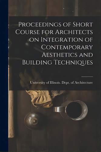 Proceedings Of Short Course For Architects On Integration Of Contemporary Aesthetics And Building..., De University Of Illinois (urbana-champa. Editorial Hassell Street Pr, Tapa Blanda En Inglés
