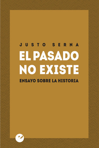 El Pasado No Existe. Ensayo Sobre La Historia, De Serna, Justo. Editorial Punto De Vista Editores, Tapa Blanda En Español