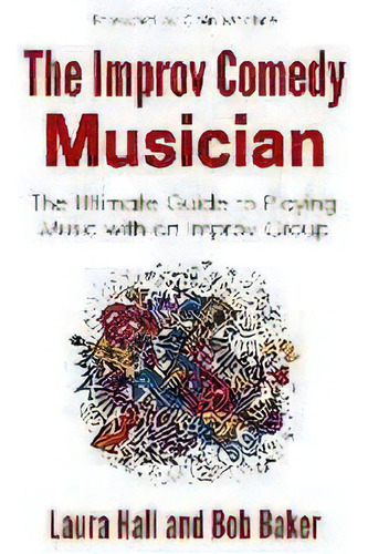 The Improv Comedy Musician : The Ultimate Guide To Playing Music With An Improv Group, De Bob Baker. Editorial Sister Trudy's Music, Tapa Blanda En Inglés