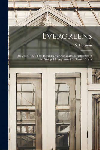 Evergreens: How To Grow Them Including Varieties And Characteristics Of The Principal Evergreens ..., De Harrison, C. S. (charles Simmons) 18. Editorial Legare Street Pr, Tapa Blanda En Inglés