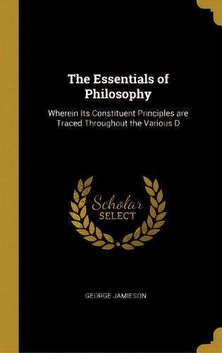 The Essentials Of Philosophy: Wherein Its Constituent Principles Are Traced Throughout The Various D, De Jamieson, George. Editorial Wentworth Pr, Tapa Dura En Inglés