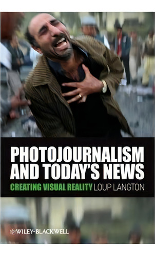 Photojournalism And Today's News : Creating Visual Reality, De Loup Langton. Editorial John Wiley And Sons Ltd, Tapa Blanda En Inglés