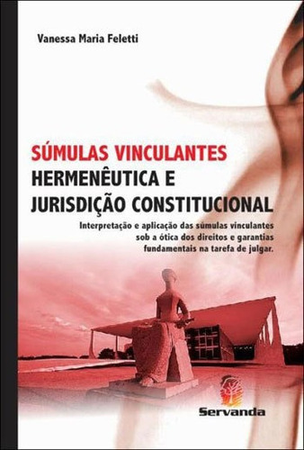 SUMULAS VINCULANTES - HERMENEUTICA E JURISDIÇAO CONSTITUCIO, de FELETTI, VANESSA MARIA. Editora SERVANDA, capa mole, edição 1ª edição - 2013 em português