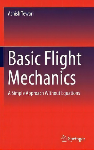 Basic Flight Mechanics: A Simple Approach Without Equations, De Ashish Tewari., Vol. 1. Editorial Springer International Publishing Ag, Tapa Dura En Inglés