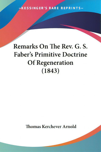 Remarks On The Rev. G. S. Faber's Primitive Doctrine Of Regeneration (1843), De Arnold, Thomas Kerchever. Editorial Kessinger Pub Llc, Tapa Blanda En Inglés