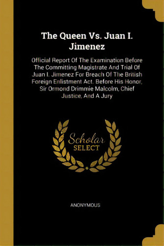 The Queen Vs. Juan I. Jimenez: Official Report Of The Examination Before The Committing Magistrat..., De Anonymous. Editorial Wentworth Pr, Tapa Blanda En Inglés