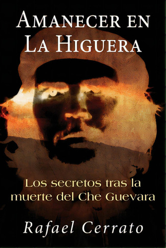 Amanecer En La Higuera: Los Secretos Tras La Muerte Del Che Guevara, De Cerrato, Rafael. Editorial Createspace, Tapa Blanda En Español