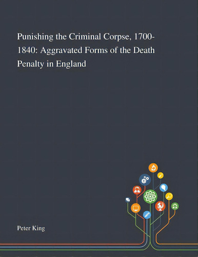 Punishing The Criminal Corpse, 1700-1840: Aggravated Forms Of The Death Penalty In England, De Peter King. Editorial Saint Philip Street Pr, Tapa Blanda En Inglés