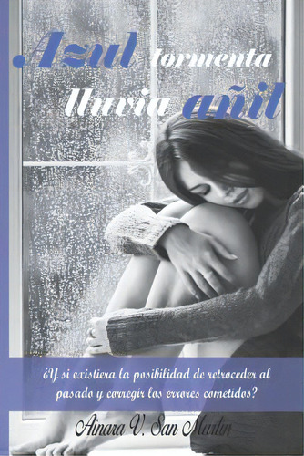 Azul Tormenta, Lluvia Aãâ±il: Ãâ¿y Si Existiera La Posibilidad De Retroceder En El Tiempo Y Cor..., De San Martin, A. V.. Editorial Createspace, Tapa Blanda En Español