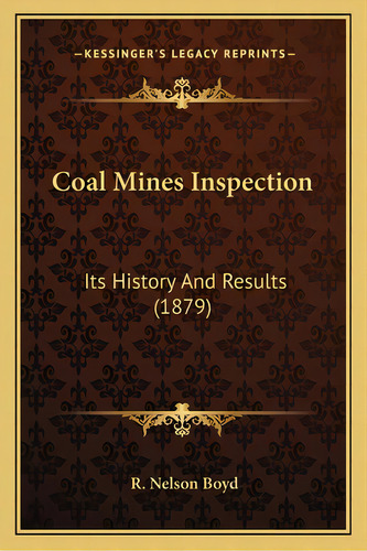 Coal Mines Inspection: Its History And Results (1879), De Boyd, R. Nelson. Editorial Kessinger Pub Llc, Tapa Blanda En Inglés