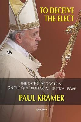 Libro To Deceive The Elect : The Catholic Doctrine On The...