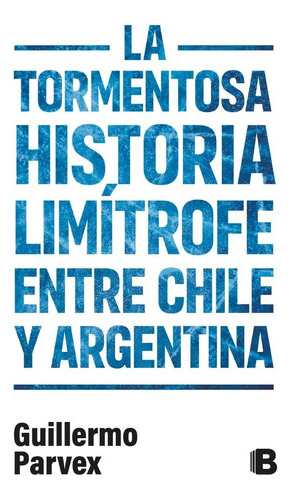 Tormentosa Historia Limítrofe Chile Y Argentina - Parvex