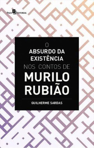 O Absurdo Da Existência Nos Contos De Murilo Rubião, De Sardas, Guilherme. Editora Paco Editorial, Capa Mole Em Português