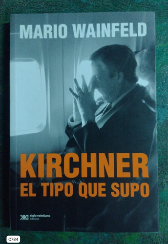 Mario Wainfeld / Kirchner El Tipo Que Supo