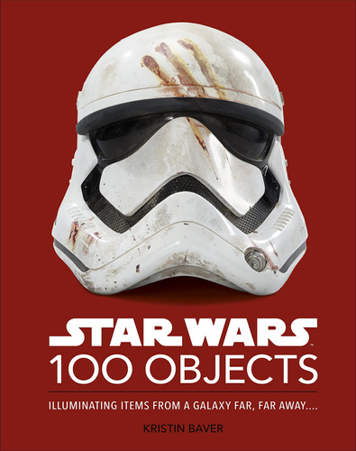 Star Wars 100 Objects: Illuminating Items From A Galaxy Far,