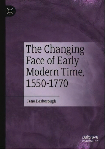 The Changing Face Of Early Modern Time, 1550-1770, De Jane Desborough. Editorial Springer Nature Switzerland Ag, Tapa Dura En Inglés