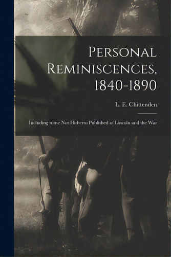Personal Reminiscences, 1840-1890: Including Some Not Hitherto Published Of Lincoln And The War, De Chittenden, L. E. (lucius Eugene) 18. Editorial Legare Street Pr, Tapa Blanda En Inglés